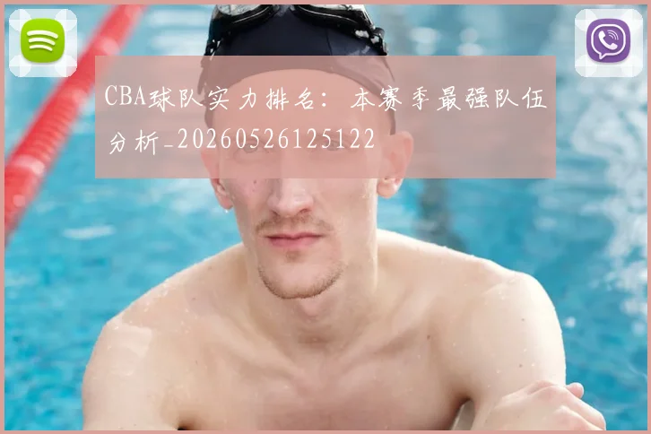 CBA球队实力排名:本赛季最强队伍分析_20260526125122