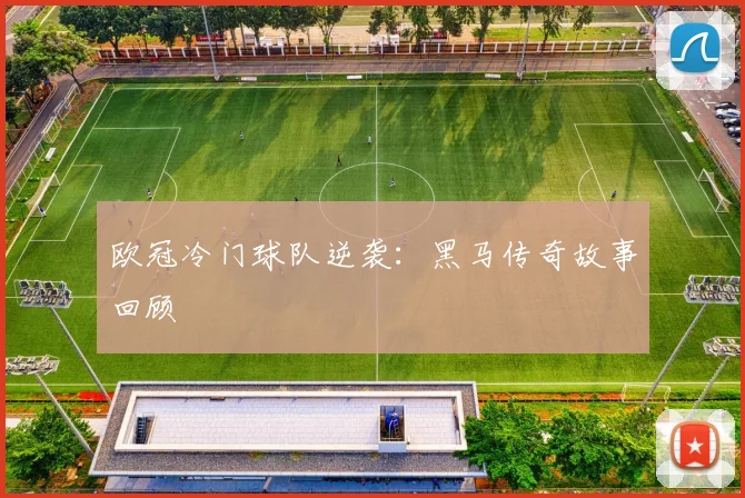 欧冠冷门球队逆袭:黑马传奇故事回顾