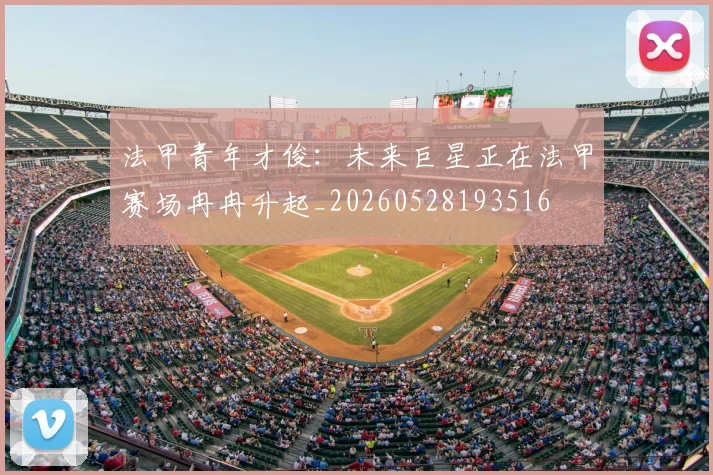 法甲青年才俊：未来巨星正在法甲赛场冉冉升起_20260528193516