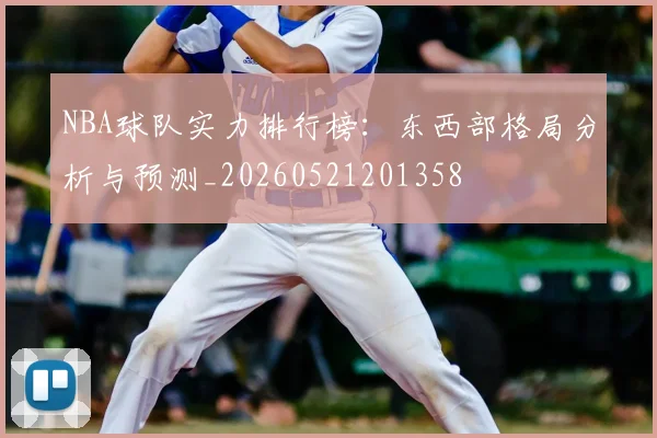 NBA球队实力排行榜：东西部格局分析与预测_20260521201358