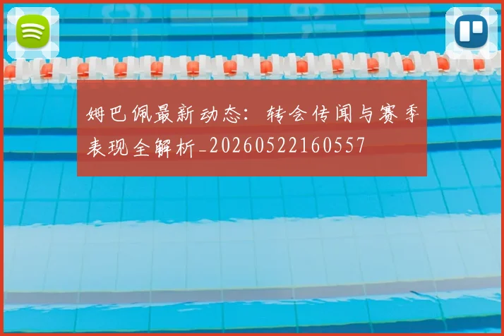 姆巴佩最新动态：转会传闻与赛季表现全解析_20260522160557