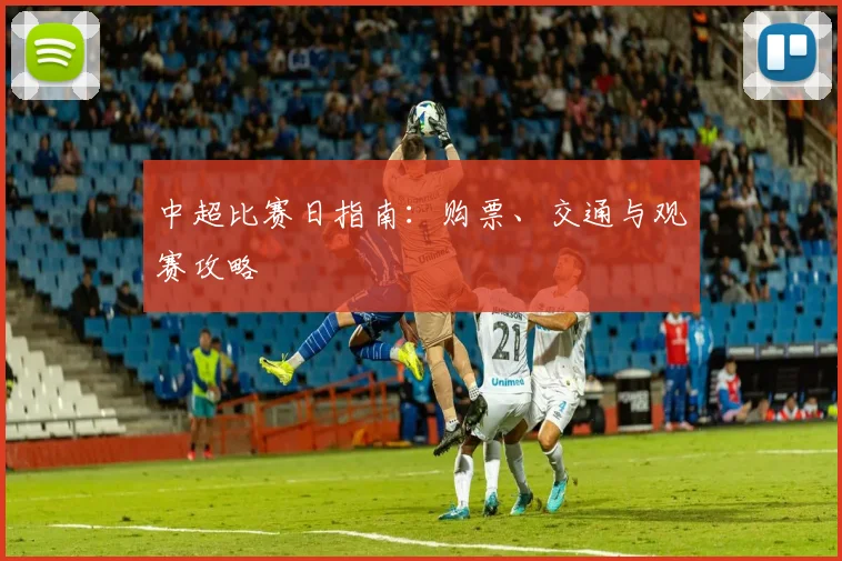 中超比赛日指南:购票、交通与观赛攻略