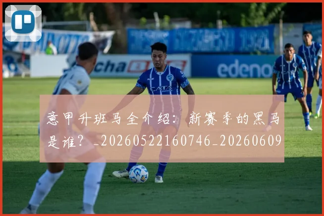 意甲升班马全介绍:新赛季的黑马是谁?_20260522160746_20260609192505