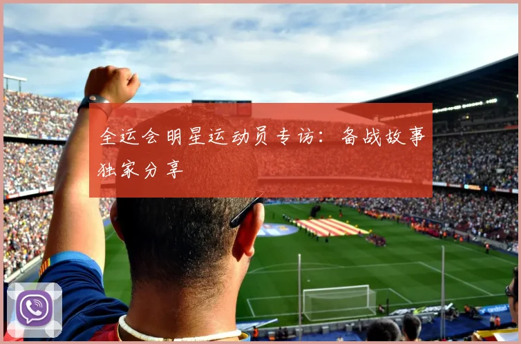 全运会明星运动员专访:备战故事独家分享
